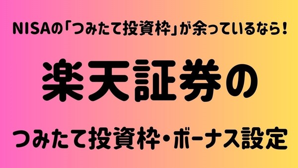 NISAの「つみたて投資枠」が余っているなら！2024年の“巻き返し”もできる？楽天証券の「つみたて投資枠・ボーナス設定」 画像