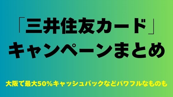 「三井住友カード」のキャンペーンまとめ　大阪で最大50%キャッシュバックなどパワフルなものも 画像