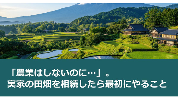 「農業はしないのに…」。実家の田畑を相続したら最初にやること 画像