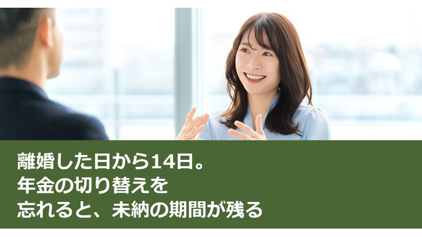 離婚した日から14日。年金の切り替えを忘れると、未納の期間が残る 画像