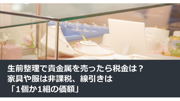 生前整理で貴金属を売ったら税金は？家具や服は非課税、線引きは「1個か1組の価額」 画像