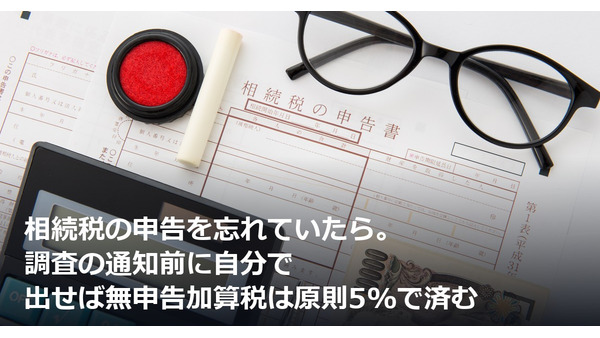 相続税の申告を忘れていたら。調査の通知前に自分で出せば無申告加算税は原則5%で済む 画像