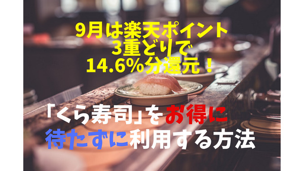【くら寿司】9月は楽天ポイント3重どりで14.6％分還元！　待たずにお得に利用する方法 画像