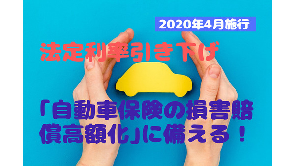 【2020年4月施行】法定利率引き下げの影響　「自動車保険の損害賠償高額化」に備え、補償額は7,000万円に設定を！