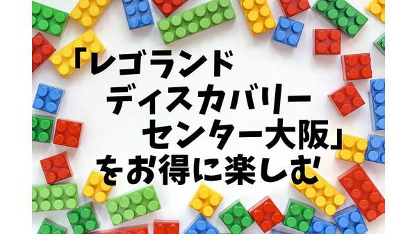 最大48％割引！「レゴランドディスカバリーセンター大阪」を子どもと一緒にお得に楽しむ5つの方法 画像