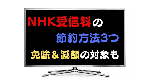 NHK受信料の節約方法3つ。契約当時のままならぜひ見直しを「免除や減額の対象」も確認 画像
