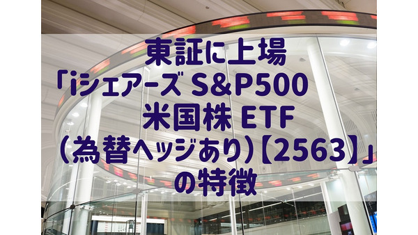 東証に上場「iシェアーズ S＆P500 米国株 ETF（為替ヘッジあり）【2563】」既存の「S＆P500」商品との違い 画像