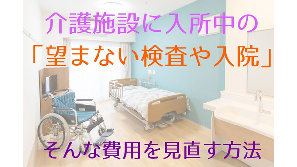 【介護】介護施設に入所中の「望まない検査や入院」の費用を見直す方法 画像