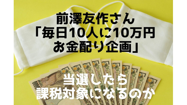 前澤友作さんの「毎日10万円が10名様に当たる」　当選したら課税対象になるのかを元税務署職員が解説 画像