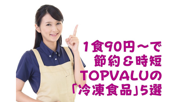 【1食90円～】で節約＆時短　ヘビーユーザーが紹介する「TOPVALUの冷凍食品」5選 画像