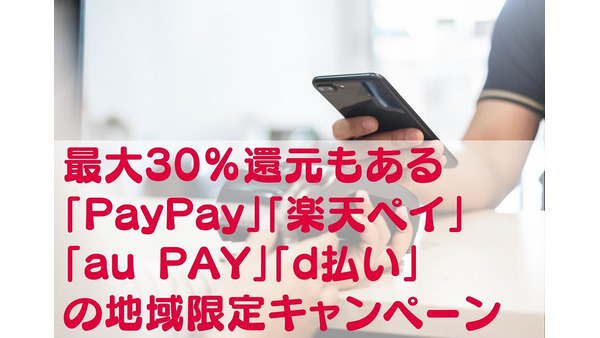 最大30％還元もある　「PayPay」「楽天ペイ」「au PAY」「d払い」の地域限定キャンペーン 画像