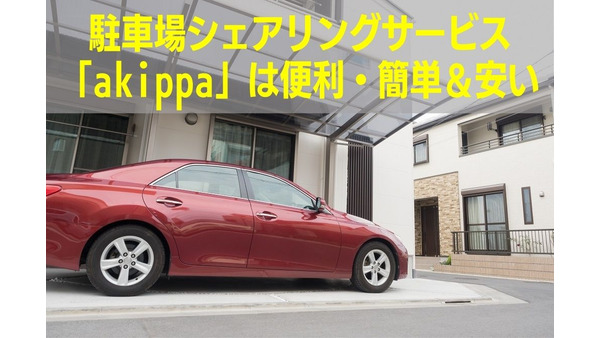駐車場シェアリングサービス「akippa」は便利・簡単＆安い　利用の手順・お得なクーポン・新サービス・トラブル対応を解説 画像