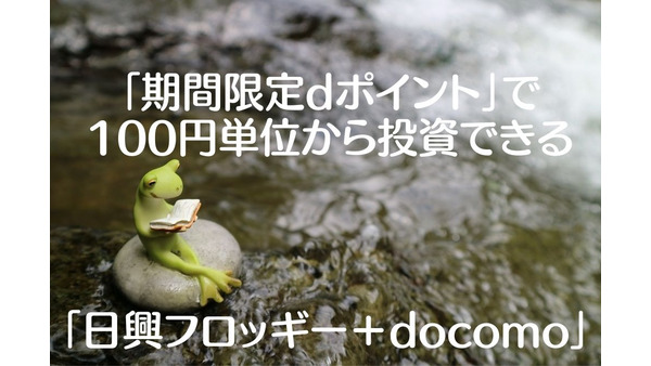「期間限定dポイント」で100円単位から投資できる「日興フロッギー＋docomo」がお得な7つの理由 画像