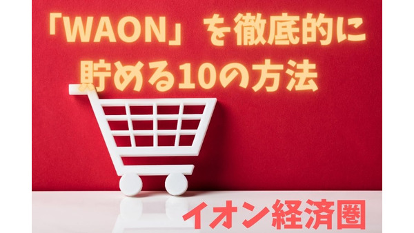 【イオン経済圏】節約しながら「WAON」を徹底的に貯める10の方法 画像