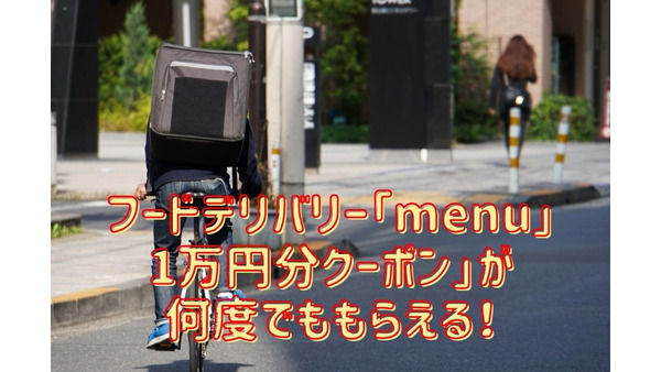 【フードデリバリー】「menu」の特徴　「1万円分クーポン」が何度でももらえるキャンペーンの内容
