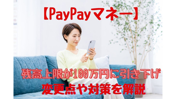 【PayPay】6/1より「PayPayマネー」の残高上限が100万円に引き下げ　変更点や対策を解説 画像