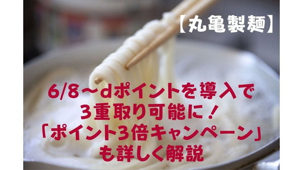 【丸亀製麺】6/8～dポイントを導入で3重取り可能に！　「ポイント3倍キャンペーン」も詳しく解説 画像
