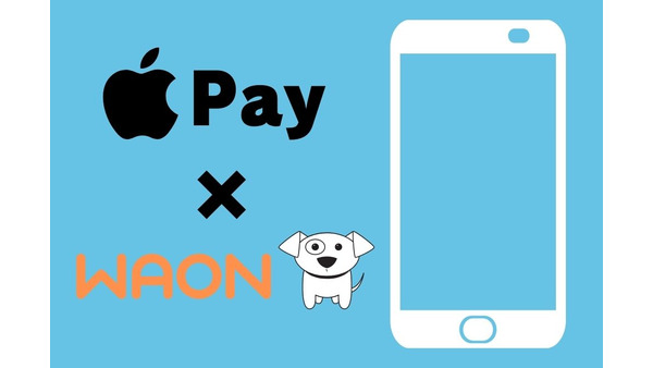 「Apple PayのWAON」も始まる　使い倒すなら「WAONアプリ」のダウンロードも忘れずに