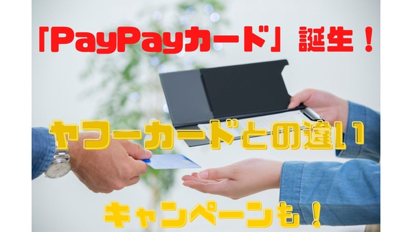 「PayPayカード」が誕生！　ヤフーカードとの違い、お得なキャンペーンを徹底解説 画像