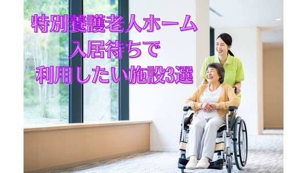 特別養護老人ホーム「入居待ち」で利用したい施設3選