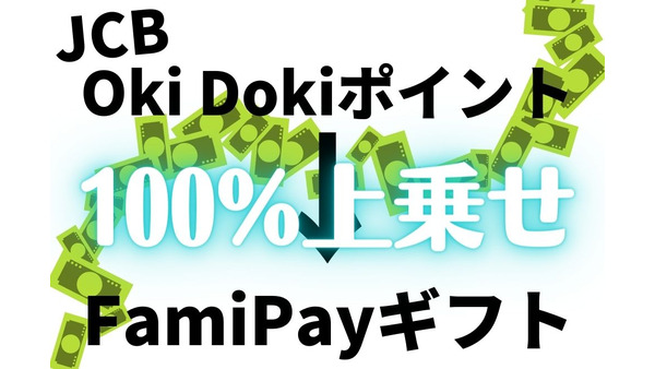 「Oki Dokiポイント → FamiPayギフト」への交換＆チャージで100%上乗せ　概要と注意点、JCBユーザーは2/28までのチャージ完了 画像