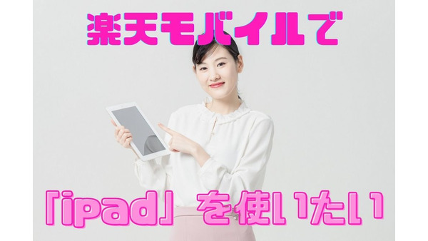 楽天モバイルでipadは使える　契約の手順から初期設定など注意点を交えて解説 画像