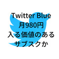 Twitter Blue月980円は入る価値のあるサブスクか？Twitterで収益を上げたい人必見な噂を検証