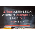 雇用保険の対象者を週20→週10時間以上へ拡大の方針！雇用保険にはどんな給付がある？