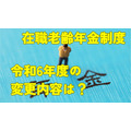 令和6年度の在職老齢年金の改正内容は　対象となる金額、よくある誤解、就労調整はすべきか