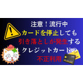 不正利用でカードを停止しても引き落としが止まらない…新たな手口が流行中　詳細とできる対策は