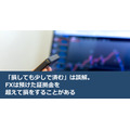 「損しても少しで済む」は誤解。FXは預けた証拠金を超えて損をすることがある