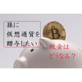 「仮想通貨を孫に贈与したい」税金はどうなる？