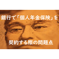 銀行員は保険のプロではない　銀行で「個人年金保険」を契約するとき注意すべき点