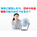 海外に居住したら、日本の年金制度に加入し続けることはできるの？ 