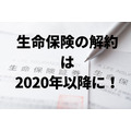 【生命保険】解約を2020年以降にした方がよい理由は所得税・住民税にあり。FPが詳しく解説