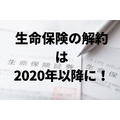 生命保険の解約は2020年以降に