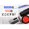 【相続税の相談先】相続初心者が知っておきたい4つのポイントと注意点