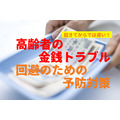 高齢者の金銭トラブル「預貯金」「自動車」「悪質商法」　回避のための予防対策