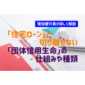 「住宅ローン」と切り離せない「団体信用生命保険（団信）」の仕組みと裏事情　現役銀行員が詳しく解説