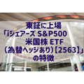 東証に上場「iシェアーズ S＆P500 米国株 ETF（為替ヘッジあり）【2563】」既存の「S＆P500」商品との違い