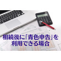 白色申告よりもメリットが大きい「青色申告」を相続後に利用できる場合