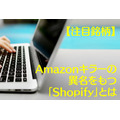 【注目銘柄】大手メディアでAmazonキラーとして紹介された「Shopify」　業務内容・株価・業績を紹介