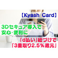 【Kyash Card】3Dセキュア導入で安心・便利　「d払い」に紐づけで「3重取り2.5％還元」