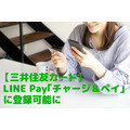 【三井住友カード】LINE Pay「チャージ＆ペイ」に登録可能に　キャンペーンも活用してさらに便利＆お得