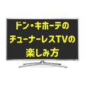話題！ドン・キホーテの「チューナーレステレビ」3万2780円の「買い」な魅力2つ　NHK受信料は？