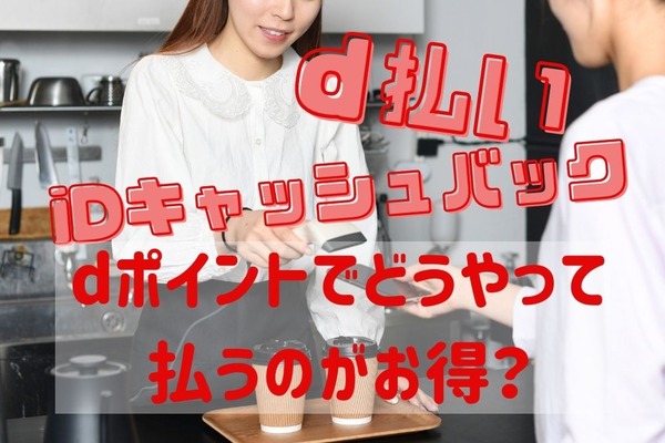 d払い、iDキャッシュバックなど、dポイントを現金同様に利用する方法3つ　ユーザー別おすすめも紹介 画像