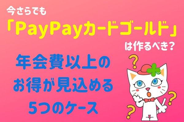 【PayPay】今さらでも「PayPayカードゴールド」は作るべき？　年会費以上のお得が見込める5つのケース 画像