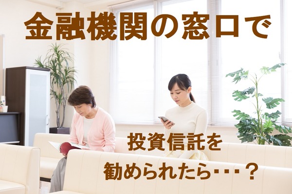 金融機関の窓口で「投資信託」をすすめられたら？　必ずチェックすべき3つのこと 画像