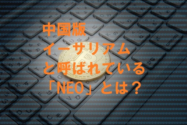 「中国版イーサリアム」と言われている仮想通貨「NEO」とは　メリット・デメリットも紹介 画像