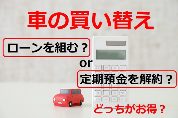 車の買い替え、どっちがお得？　「ローンを組む」 or 「定期預金を解約」　比べてわかった総支払額と注意点 画像